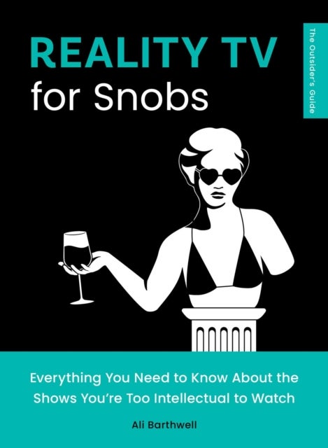 Reality TV for Snobs - Everything You Need to Know About the Shows You're Too Intellectual to Watch