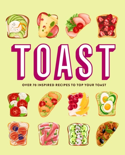 Toast - Over 70 Inspired Recipes to Top Your Toast