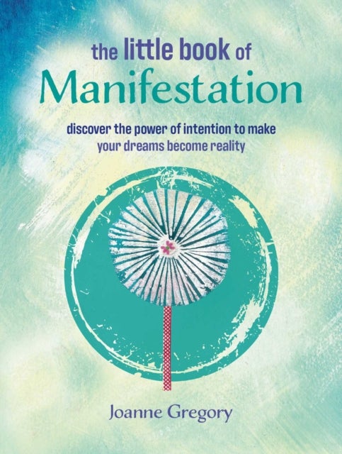 The Little Book of Manifestation - Discover the Power of Intention to Make Your Dreams Become Reality