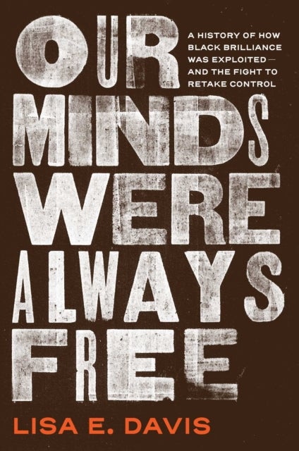 Our Minds Were Always Free - A History of How Black Brilliance Was Exploited—and the Fight to Retake Control