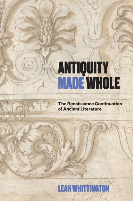 Antiquity Made Whole - The Renaissance Continuation of Ancient Literature