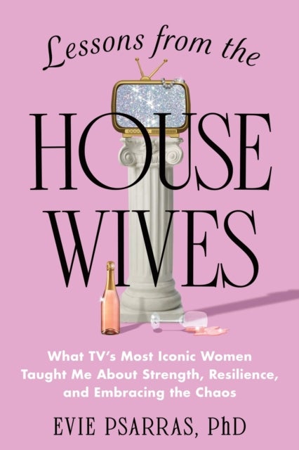 Lessons from the Housewives - What TV's Most Iconic Women Taught Me About Strength, Resilience, and Embracing the Chaos