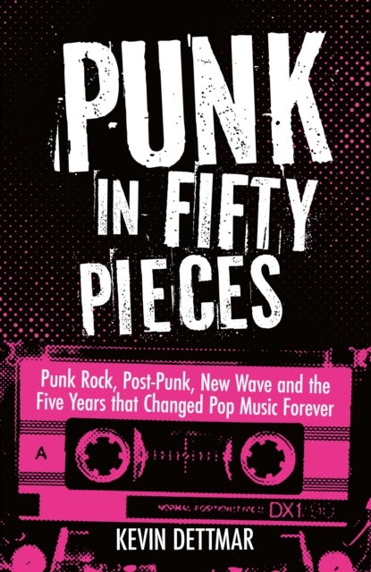 Punk in 50 Pieces - Punk Rock, Post-Punk, New Wave and the Five Years That Changed Pop Music Forever