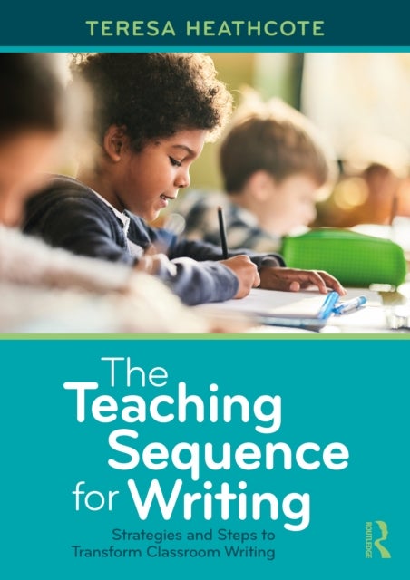 The Teaching Sequence for Writing - Strategies and Steps to Transform Classroom Writing