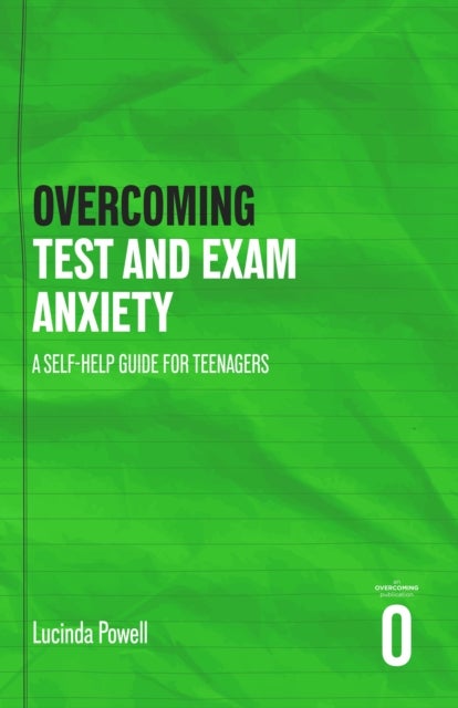 Overcoming Exam Anxiety and Stress - A Self-help Guide for Teenagers