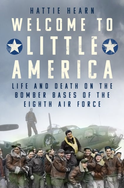 Welcome to Little America - Life and Death on the Bomber Bases of the Eighth Air Force