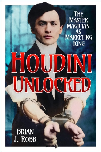 Houdini Unlocked - The Master Magician as Marketing King