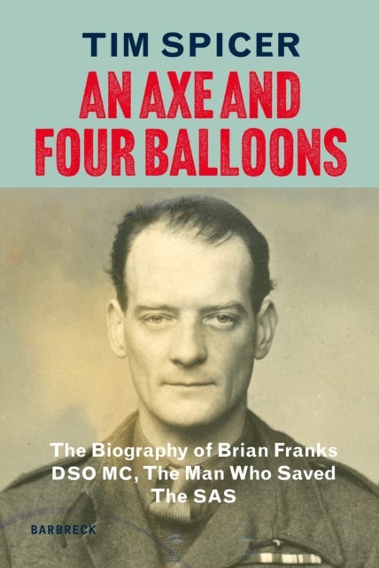 An Axe and Four Balloons - The Biography of Brian Franks DSO MC, the Man Who Saved The SAS