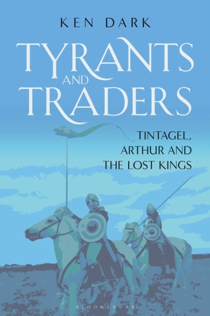 Tyrants and Traders - Tintagel, Arthur and the Lost Kings