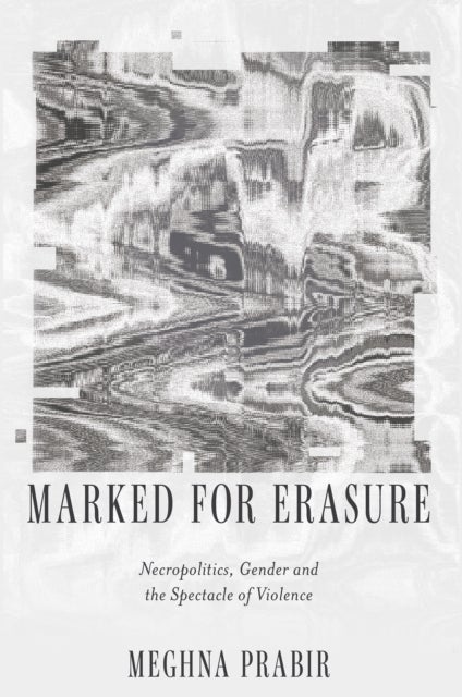 Marked for Erasure - Necropolitics, Gender and the Spectacle of Violence