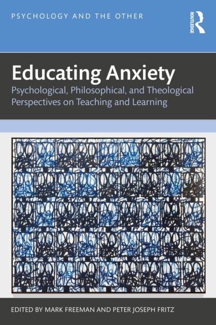 Educating Anxiety - Psychological, Philosophical, and Theological Perspectives on Teaching and Learning