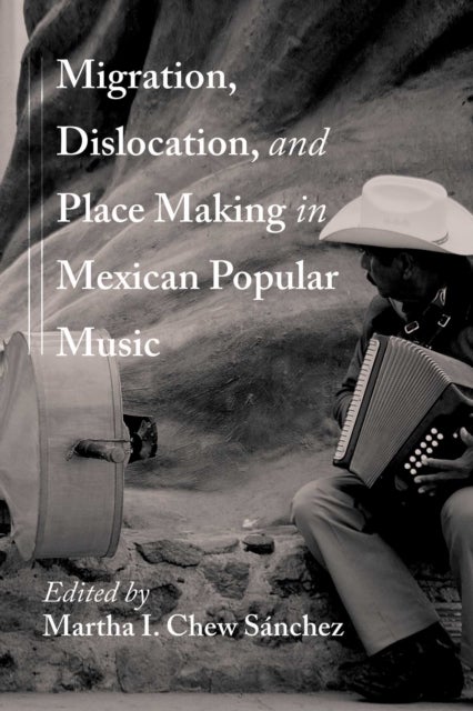 Migration, Dislocation, and Place Making in Mexican Popular Music