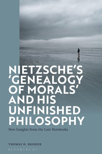 Nietzsche’s ‘Genealogy of Morals’ and His Unfinished Philosophy - New Insights from the Late Notebooks