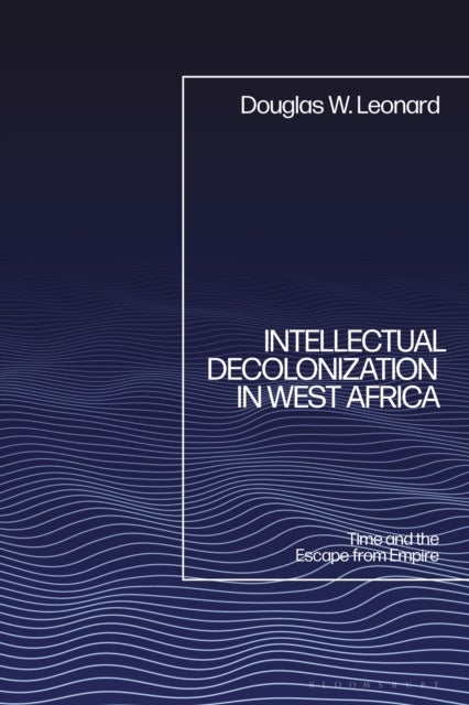 Intellectual Decolonization in West Africa - Time and the Escape from Empire