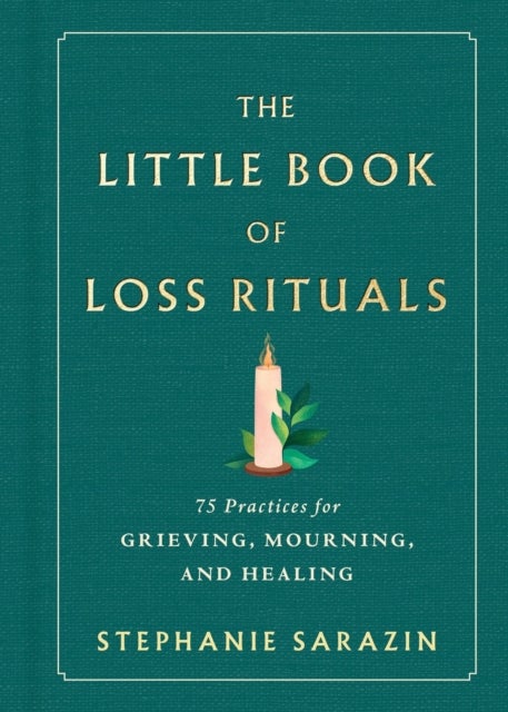 The Little Book of Loss Rituals - 75 Practices for Grieving, Mourning, and Healing