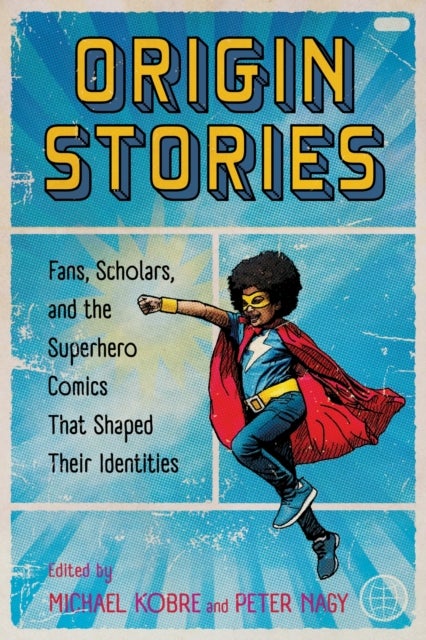 Origin Stories - Fans, Scholars, and the Superhero Comics That Shaped Their Identities