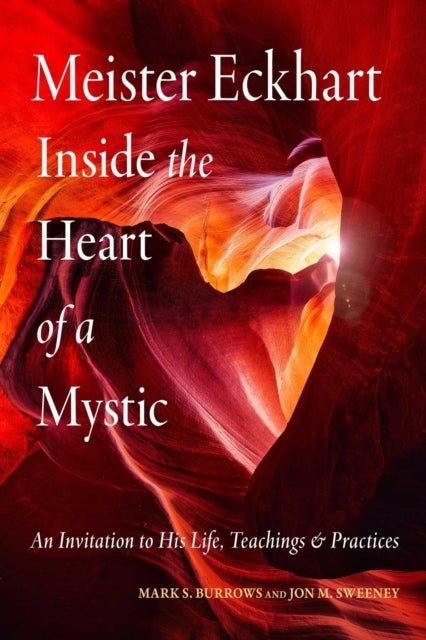 Meister Eckhart: Inside the Heart of a Mystic - An Invitation to His Life, Teachings, and Practices