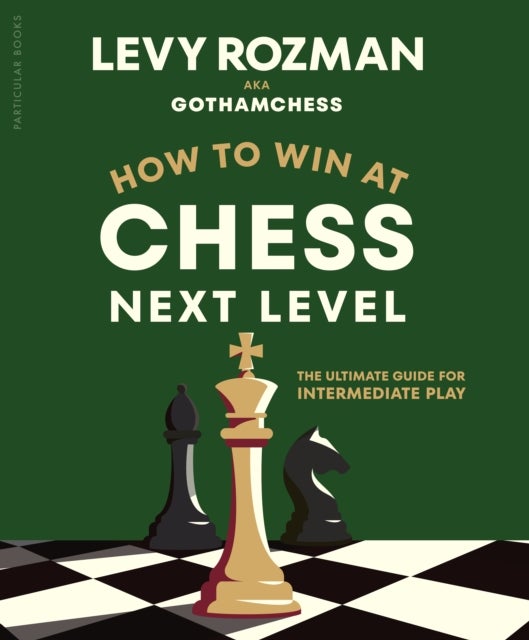 How to Win at Chess, Next Level - The Ultimate Guide for Intermediate Play