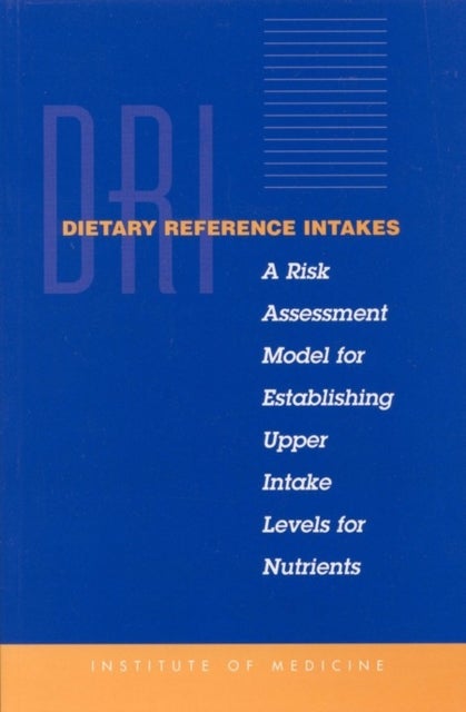 Dietary Reference Intakes - A Risk Assessment Model for Establishing Upper Intake Levels for Nutrients