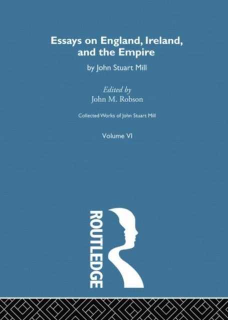 Collected Works of John Stuart Mill - VI. Essays on England, Ireland and the Empire