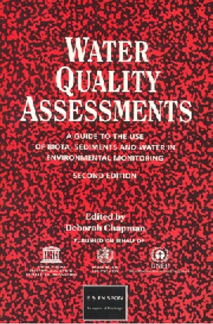 Water Quality Assessments a Guide to the Use of Biota Sediments and Water in Environmental Monitoring - A guide to the use of biota, sediments and water in environmental monitoring, Second Edition