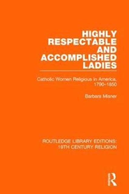 Highly Respectable and Accomplished Ladies - Catholic Women Religious in America, 1790-1850