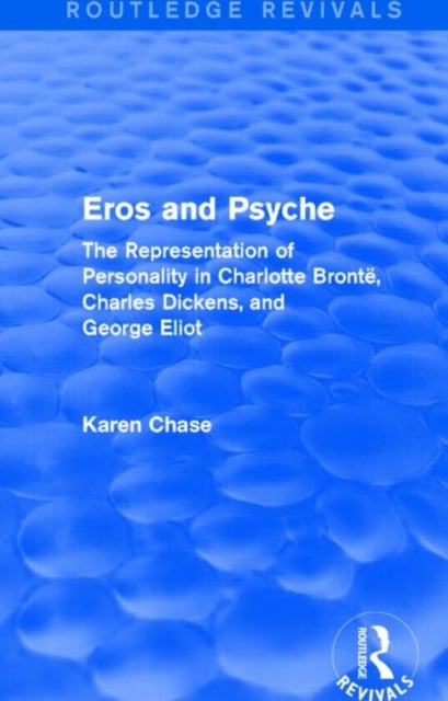 Eros and Psyche (Routledge Revivals) - The Representation of Personality in Charlotte Bronte, Charles Dickens, George Eliot