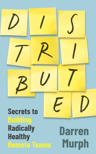 Distributed - Secrets to building radically healthy remote teams