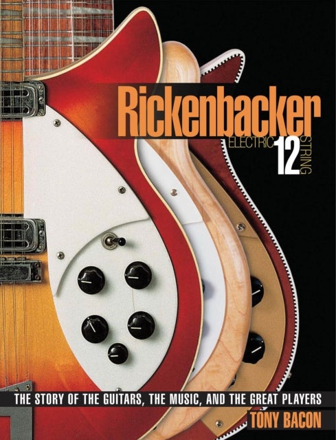 Rickenbacker Electric 12-String - The Story of the Guitars, the Music, and the Great Players