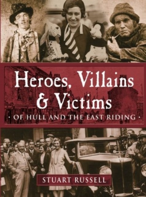 Heroes, Villains & Victims ÃÂ­ Of Hull and the East Riding