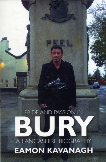 Pride and Passion in Bury. A Lancashire Biography