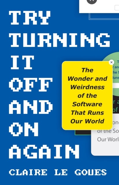 Try Turning It Off and On Again - The Wonder and Weirdness of the Software That Runs Our World