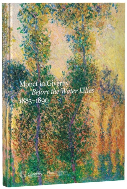 Monet in Giverny: Before the Water Lilies, 1883–1890