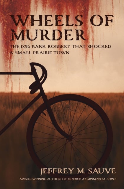 Wheels of Murder - The 1896 Bank Robbery That Shocked A Small Prairie Town