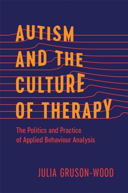 Autism and the Culture of Therapy - The Politics and Practice of Applied Behaviour Analysis