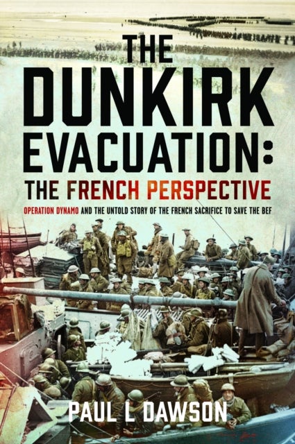 The Dunkirk Evacuation: The French Perspective - Operation Dynamo and the Untold Story of the French Sacrifice to Save the BEF