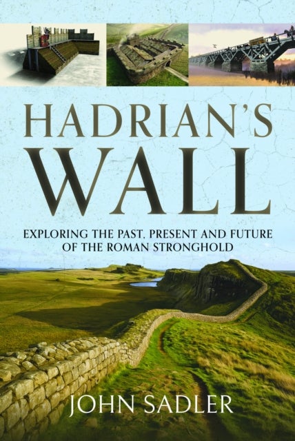 Hadrian''s Wall - Exploring the Past, Present and Future of the Roman Stronghold