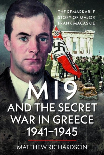 MI9 and the Secret War in Greece 1941–1945 - The Remarkable Story of Major Frank Macaskie