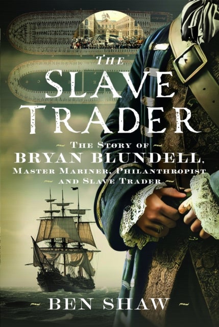 Slave Trader - The Story of Bryan Blundell, Master Mariner, Philanthropist and Slave Trader