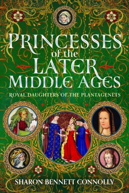 Princesses of the Later Middle Ages - Royal Daughters of the Plantagenets