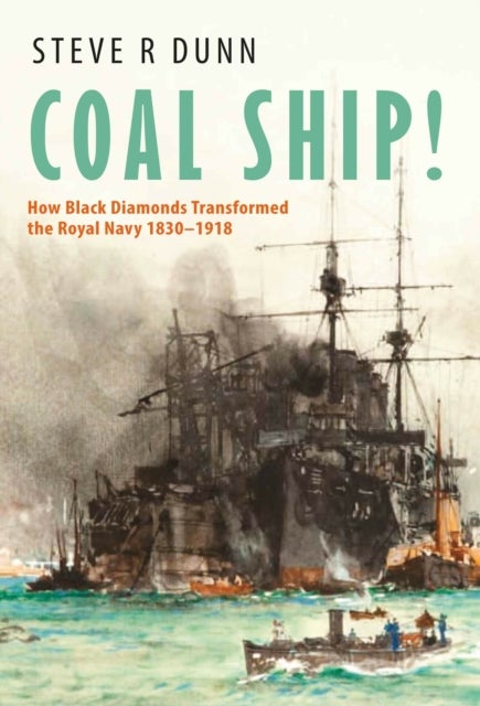 Coal Ship! - How Black Diamonds Transformed the Royal Navy 1830–1918