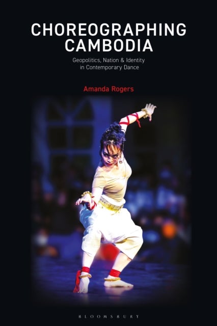 Choreographing Cambodia - Geopolitics, Nation & Identity in Contemporary Dance