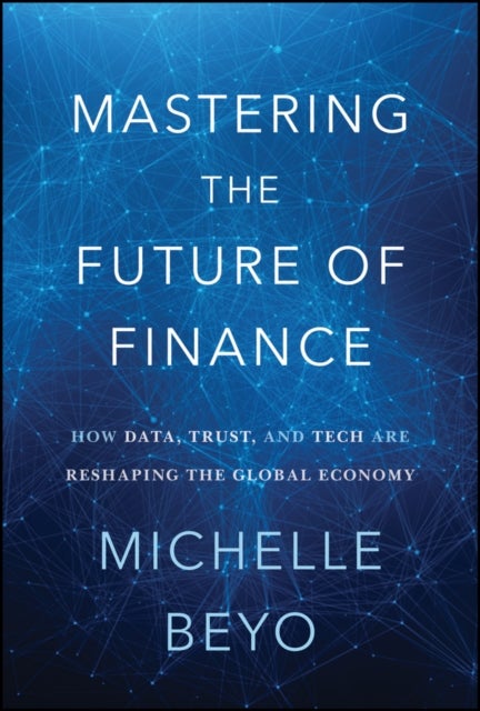 Mastering the Future of Finance - How Data, Trust, And Tech are Reshaping the Global Economy