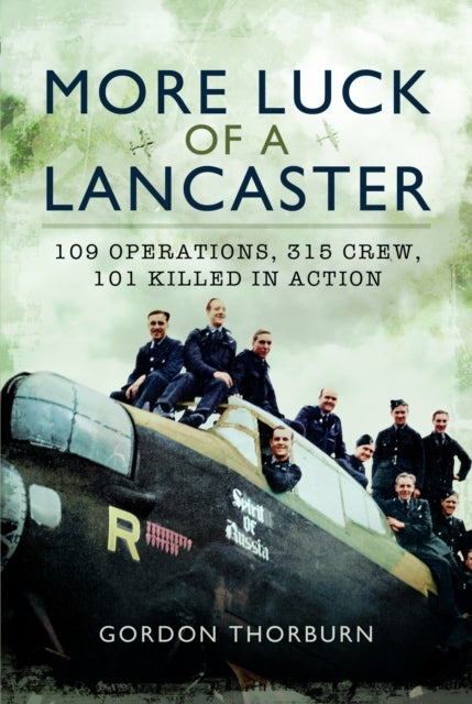 More Luck of a Lancaster - 109 Operations, 315 Crew, 101 Killed in Action