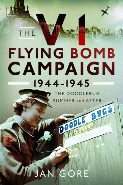 The V1 Flying Bomb Campaign 1944-1945 - The Doodlebug Summer and After