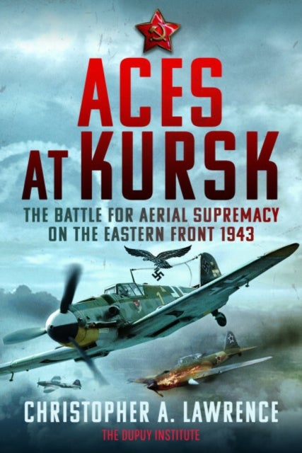 Aces at Kursk - The Battle for Aerial Supremacy on the Eastern Front, 1943