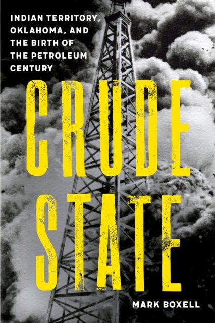 Crude State - Indian Territory, Oklahoma, and the Birth of the Petroleum Century