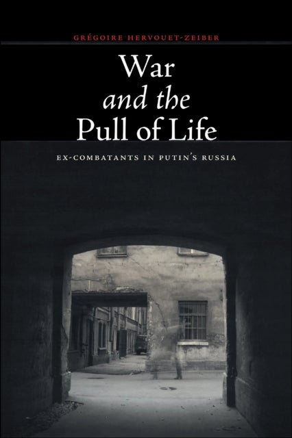 War and the Pull of Life - Ex-Combatants in Putin's Russia