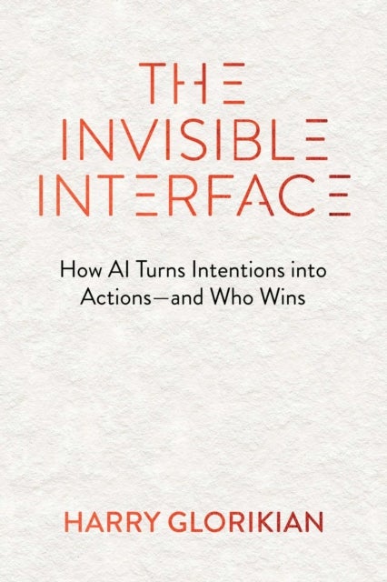 The Invisible Interface - How AI Turns Intentions into Actions—and Who Wins