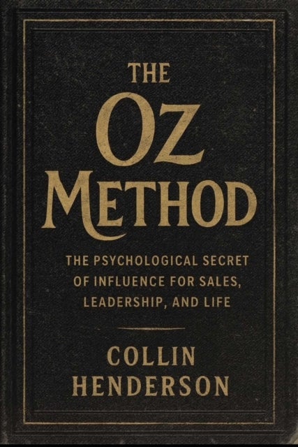 The Oz Method - Psychological Secrets of Influence for Sales, Leadership, and Life